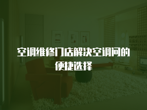 空調(diào)維修門店解決空調(diào)問的便捷選擇