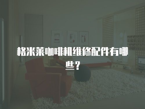 格米萊咖啡機(jī)維修配件有哪些？