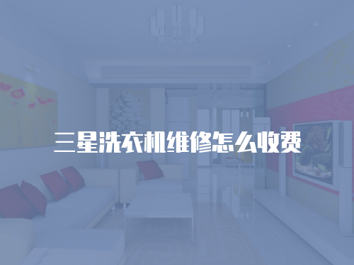 三星洗衣機(jī)維修怎么收費(fèi)
