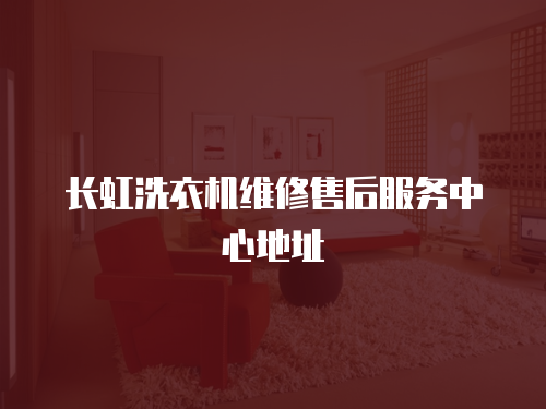 長虹洗衣機維修售后服務中心地址