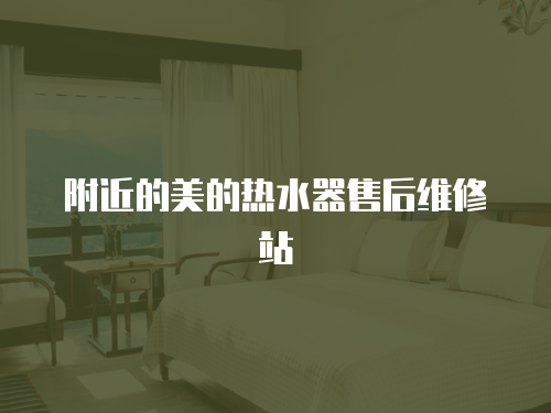 附近的美的熱水器售后維修站