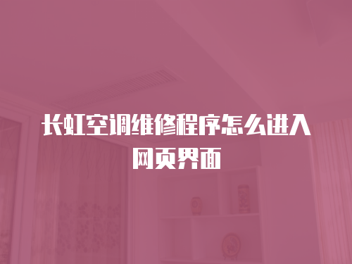長虹空調維修程序怎么進入網頁界面