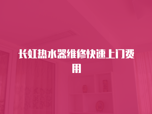 長(zhǎng)虹熱水器維修快速上門(mén)費(fèi)用