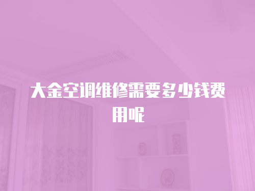 大金空調(diào)維修需要多少錢費(fèi)用呢
