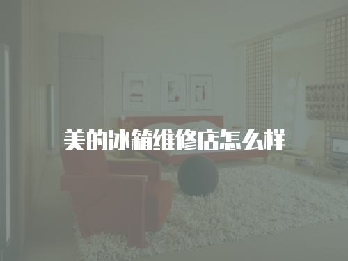 美的冰箱維修店怎么樣