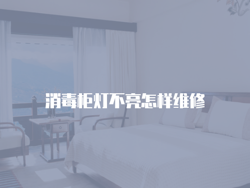 消毒柜燈不亮怎樣維修