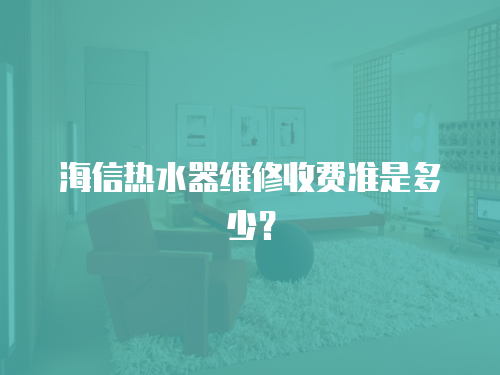 海信熱水器維修收費準是多少？