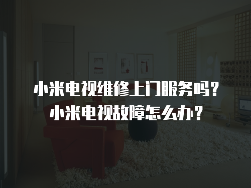 小米電視維修上門服務(wù)嗎？小米電視故障怎么辦？