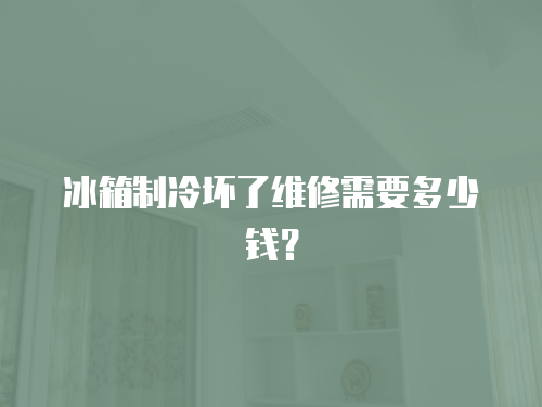 冰箱制冷壞了維修需要多少錢？