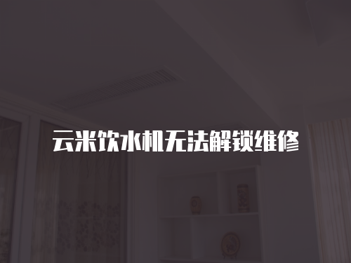 云米飲水機無法解鎖維修