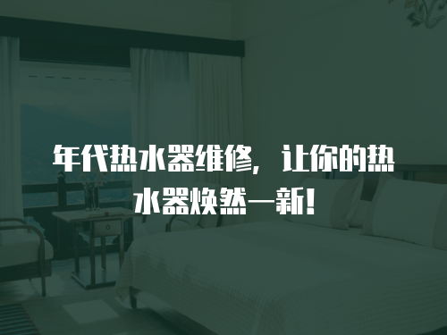 年代熱水器維修，讓你的熱水器煥然一新！