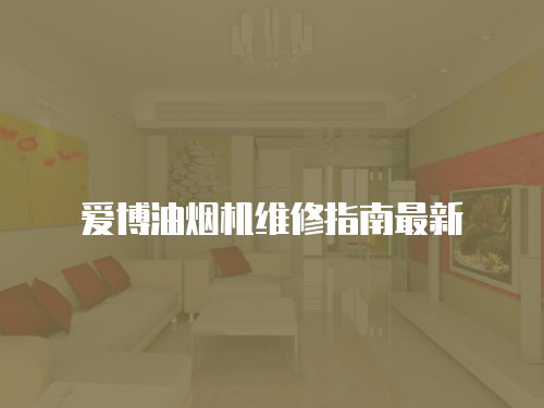 愛博油煙機維修指南最新