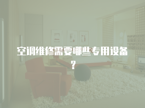 空調維修需要哪些專用設備？
