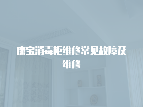 康寶消毒柜維修常見故障及維修