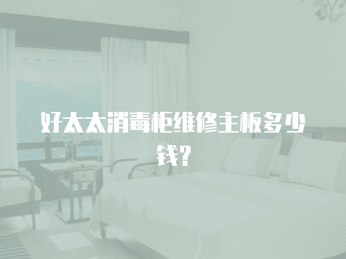 好太太消毒柜維修主板多少錢？