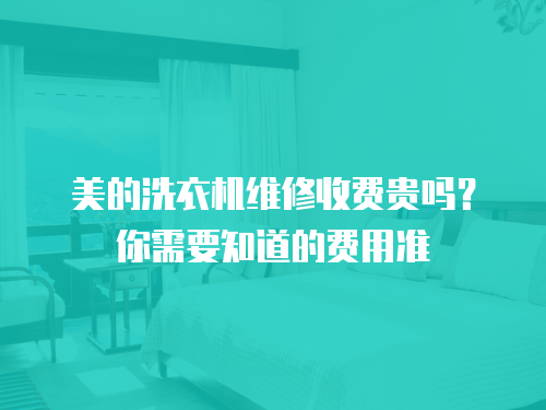 美的洗衣機維修收費貴嗎？你需要知道的費用準