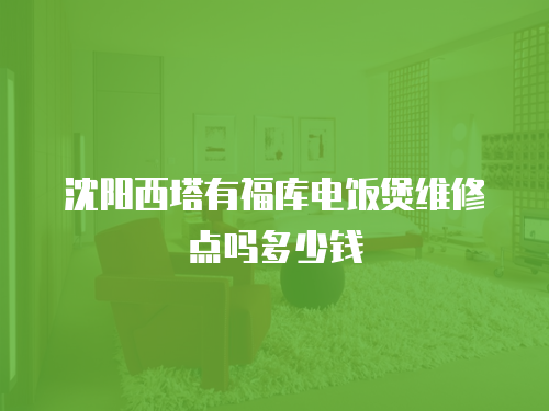 沈陽西塔有福庫電飯煲維修點嗎多少錢