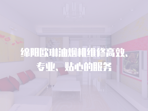 綿陽歐琳油煙機維修高效、專業、貼心的服務