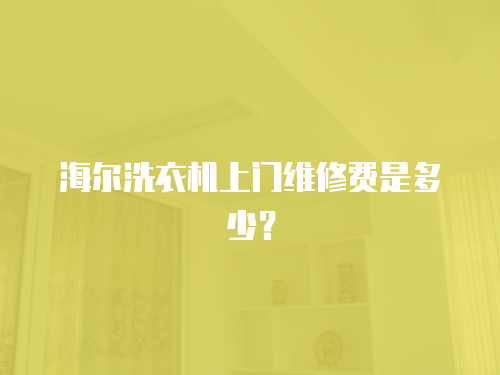 海爾洗衣機上門維修費是多少？