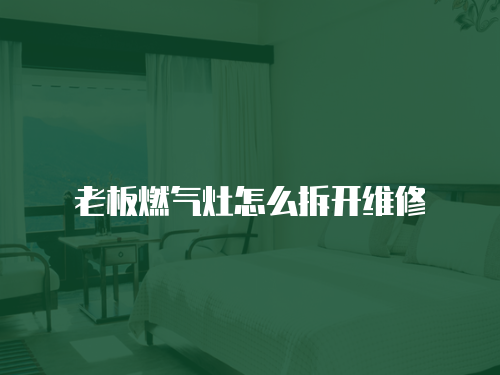 老板燃氣灶怎么拆開維修