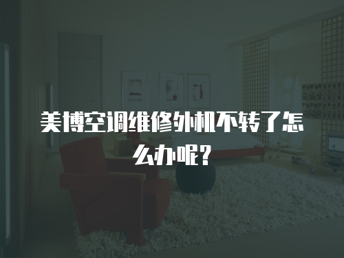 美博空調維修外機不轉了怎么辦呢？