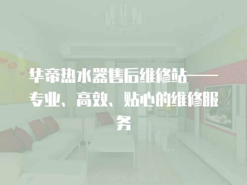 華帝熱水器售后維修站——專業(yè)、高效、貼心的維修服務