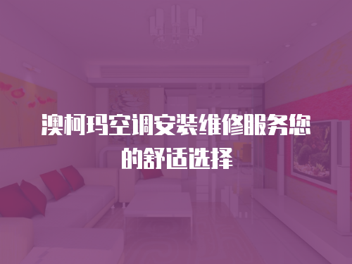 澳柯瑪空調安裝維修服務您的舒適選擇