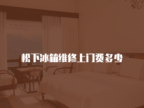 松下冰箱維修上門費多少