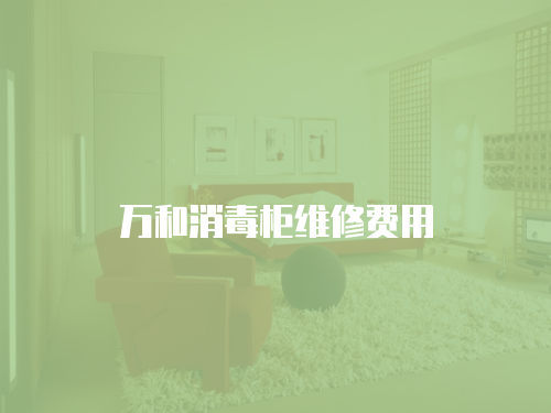 萬(wàn)和消毒柜維修費(fèi)用