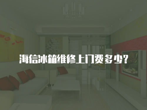 海信冰箱維修上門費多少？
