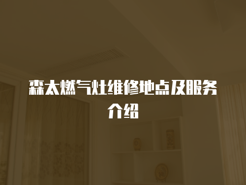 森太燃?xì)庠罹S修地點(diǎn)及服務(wù)介紹