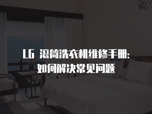 LG 滾筒洗衣機維修手冊：如何解決常見問題