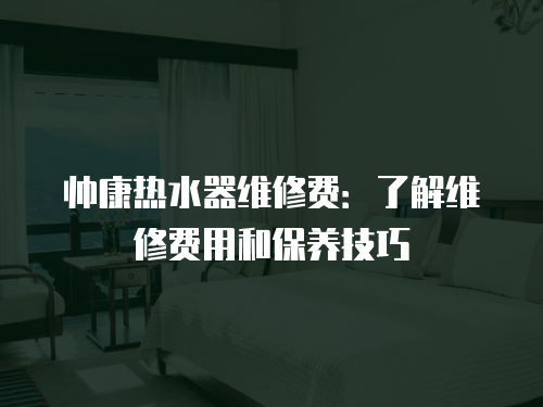 帥康熱水器維修費：了解維修費用和保養技巧