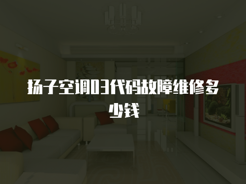 揚子空調03代碼故障維修多少錢