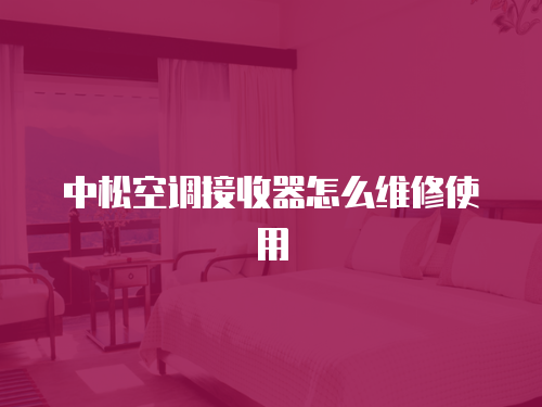 中松空調接收器怎么維修使用