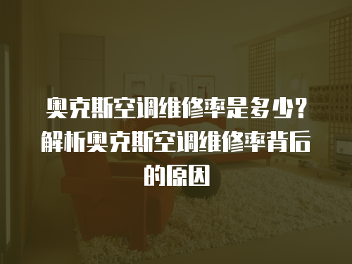 奧克斯空調維修率是多少？解析奧克斯空調維修率背后的原因