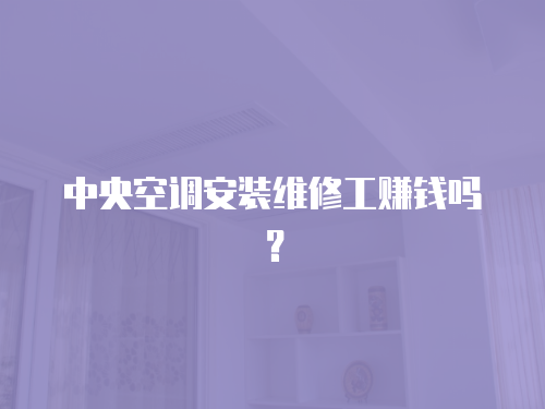 中央空調(diào)安裝維修工賺錢嗎？