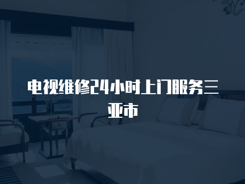 電視維修24小時上門服務三亞市