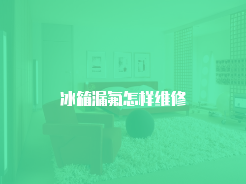 冰箱漏氟怎樣維修