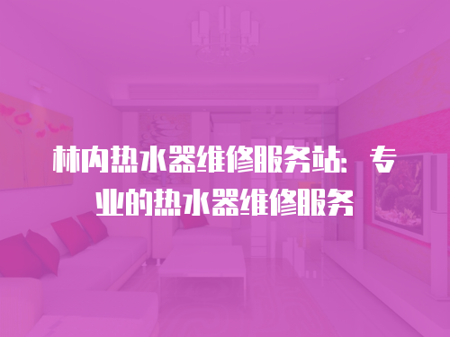林內熱水器維修服務站：專業的熱水器維修服務