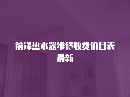 前鋒熱水器維修收費(fèi)價(jià)目表最新