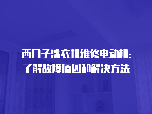 西門子洗衣機維修電動機：了解故障原因和解決方法