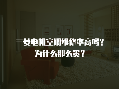 三菱電機(jī)空調(diào)維修率高嗎？為什么那么貴？