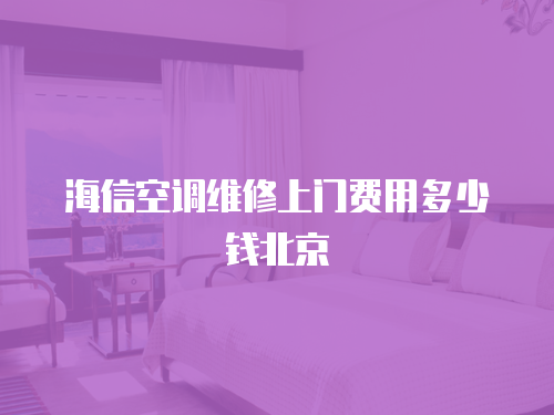 海信空調(diào)維修上門費(fèi)用多少錢北京