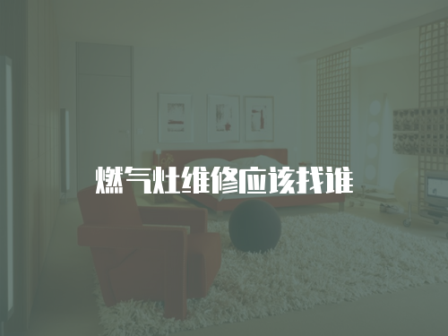 燃?xì)庠罹S修應(yīng)該找誰