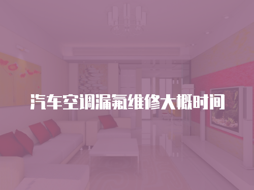 汽車空調(diào)漏氟維修大概時間