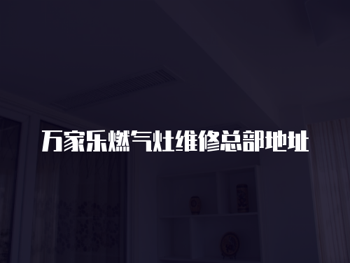 萬家樂燃氣灶維修總部地址
