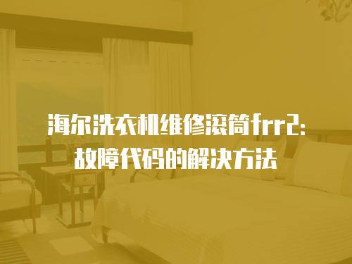 海爾洗衣機維修滾筒frr2：故障代碼的解決方法