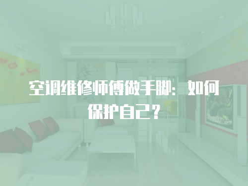 空調(diào)維修師傅做手腳：如何保護(hù)自己？