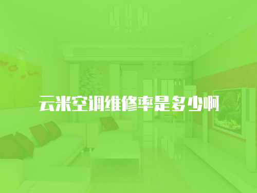 云米空調(diào)維修率是多少啊